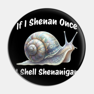 Beautiful Snail: If I Shenan Once I SHELL Shenanigan Pin