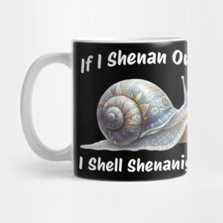 Beautiful Snail: If I Shenan Once I SHELL Shenanigan Mug