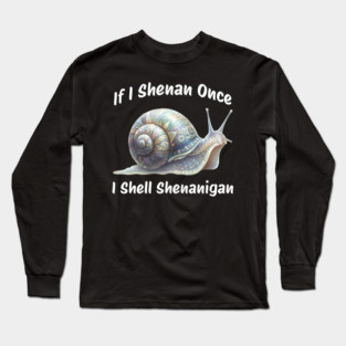 Beautiful Snail: If I Shenan Once I SHELL Shenanigan Long Sleeve T-Shirt