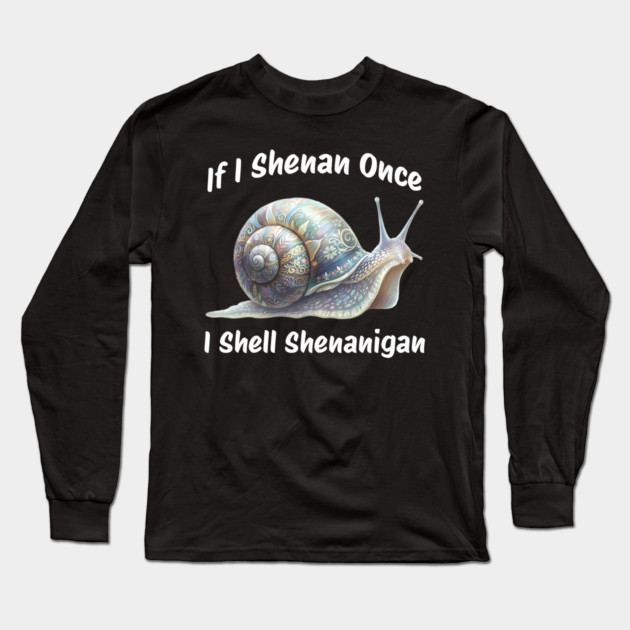 Beautiful Snail: If I Shenan Once I SHELL Shenanigan Long Sleeve T-Shirt by Luxinda