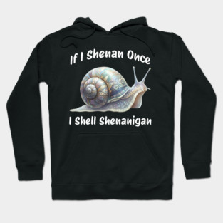 Beautiful Snail: If I Shenan Once I SHELL Shenanigan Hoodie
