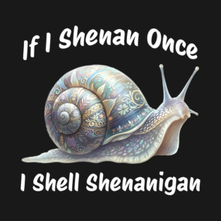 Beautiful Snail: If I Shenan Once I SHELL Shenanigan T-Shirt
