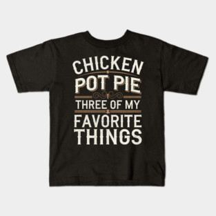 Chicken-Pot-Pie-Three-Of-My-Favorite-Things Kids T-Shirt