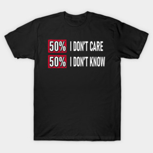 50% I Don't Care 50% I Don't Know Cynical Attitude T-Shirt