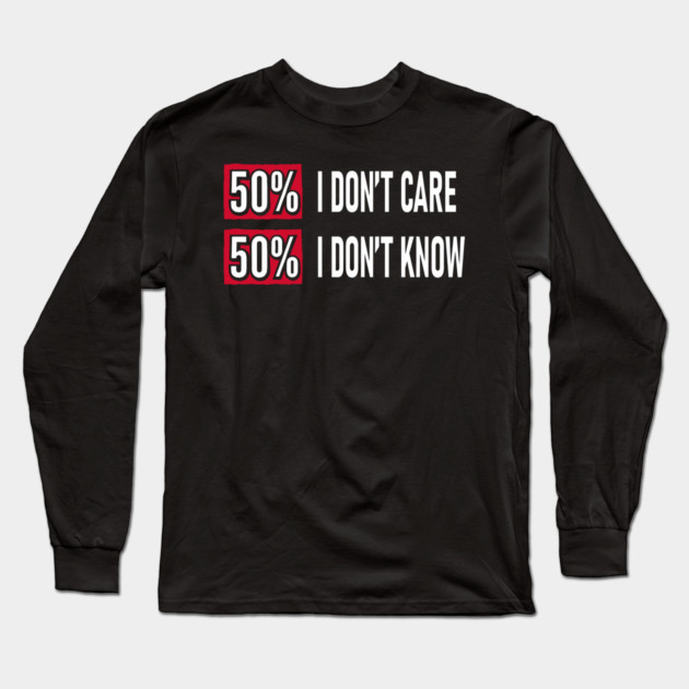 50% I Don't Care 50% I Don't Know Cynical Attitude Long Sleeve T-Shirt by Anticorporati