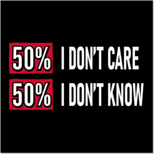 50% I Don't Care 50% I Don't Know Cynical Attitude Posters and Art