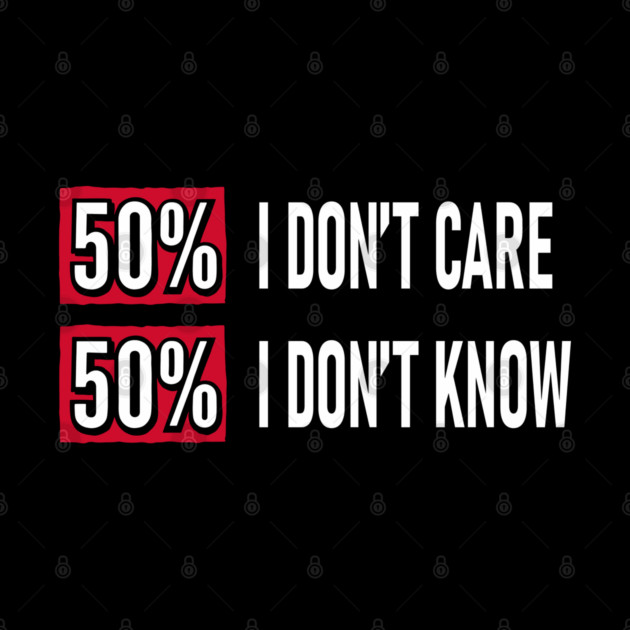 50% I Don't Care 50% I Don't Know Cynical Attitude by Anticorporati