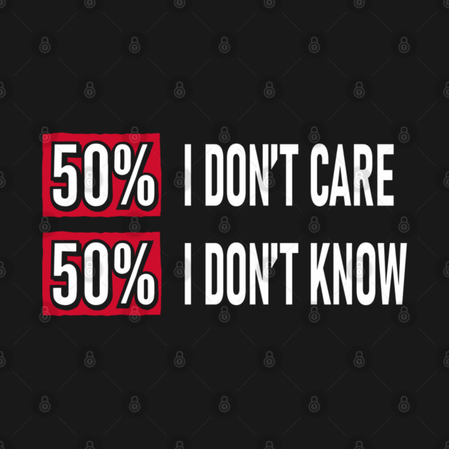 50% I Don't Care 50% I Don't Know Cynical Attitude by Anticorporati