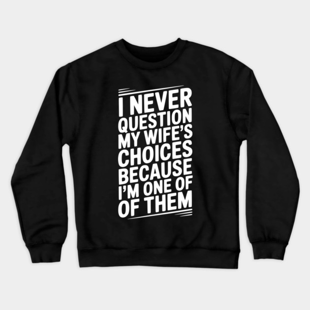 I Never Question My Wife’s Choices Because I’m One of Them Crewneck Sweatshirt by Frank Ring