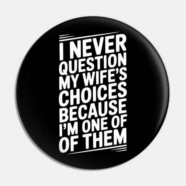 I Never Question My Wife’s Choices Because I’m One of Them Pin by Frank Ring