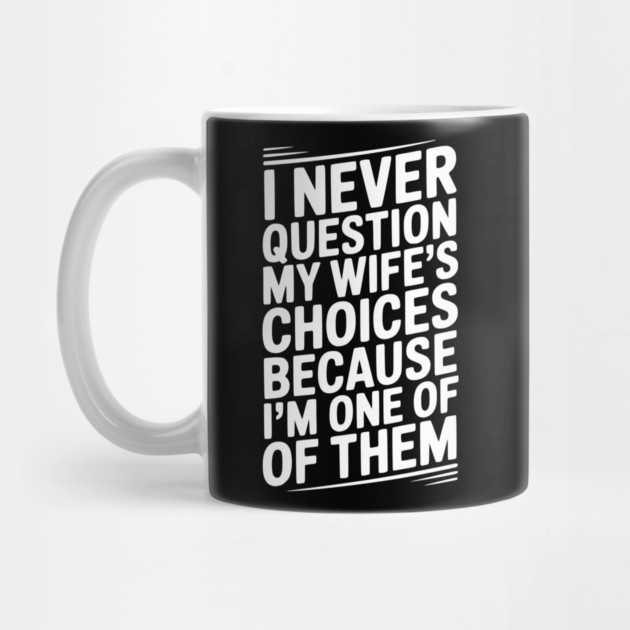 I Never Question My Wife’s Choices Because I’m One of Them by Frank Ring