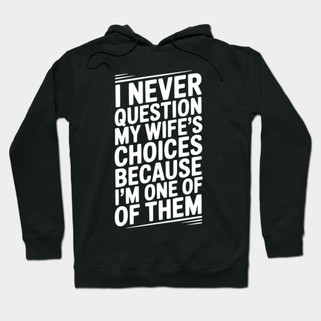 I Never Question My Wife’s Choices Because I’m One of Them Hoodie by Frank Ring