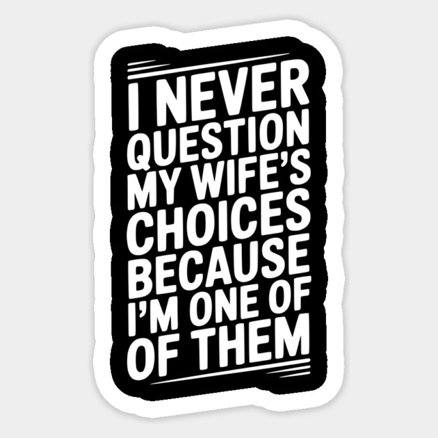 I Never Question My Wife’s Choices Because I’m One of Them Sticker by Frank Ring