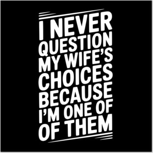 I Never Question My Wife’s Choices Because I’m One of Them Posters and Art