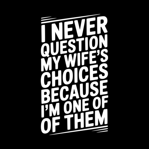 I Never Question My Wife’s Choices Because I’m One of Them by Frank Ring
