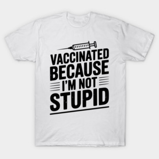 Vaccinated Because I’m Not Stupid T-Shirt