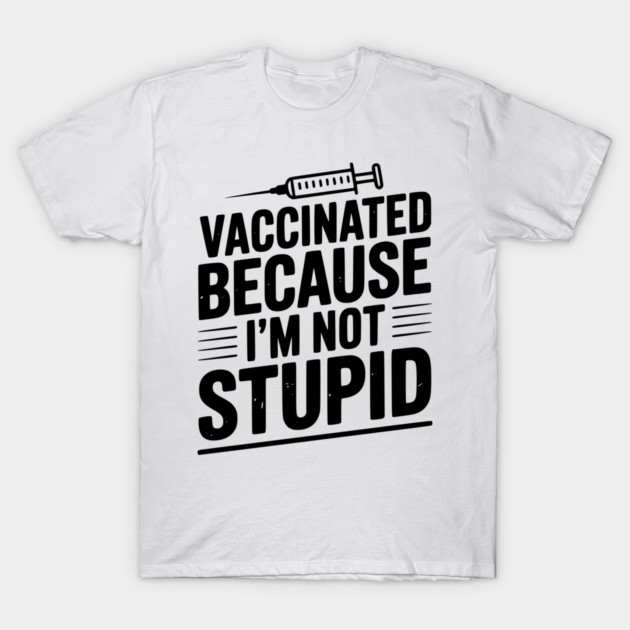Vaccinated Because I’m Not Stupid T-Shirt by Frank Ring