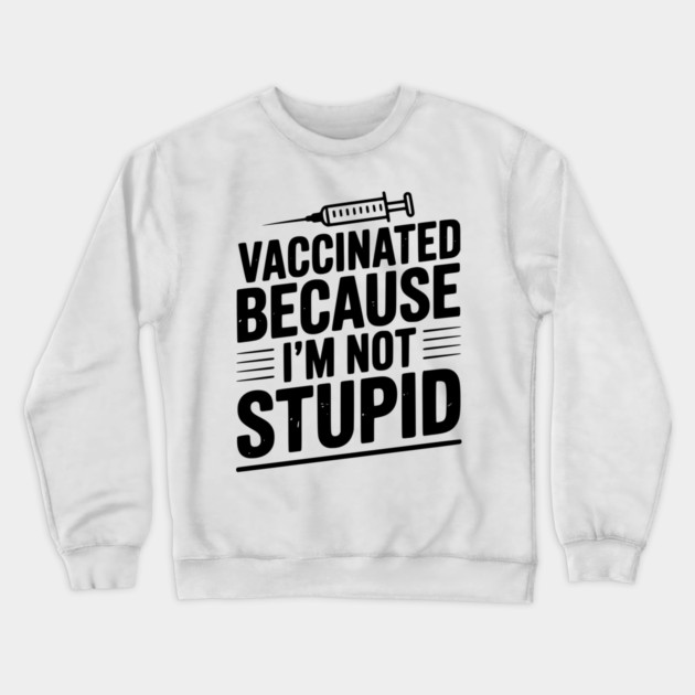 Vaccinated Because I’m Not Stupid Crewneck Sweatshirt by Frank Ring