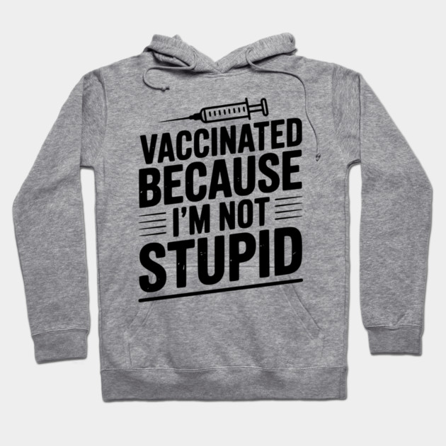 Vaccinated Because I’m Not Stupid Hoodie by Frank Ring