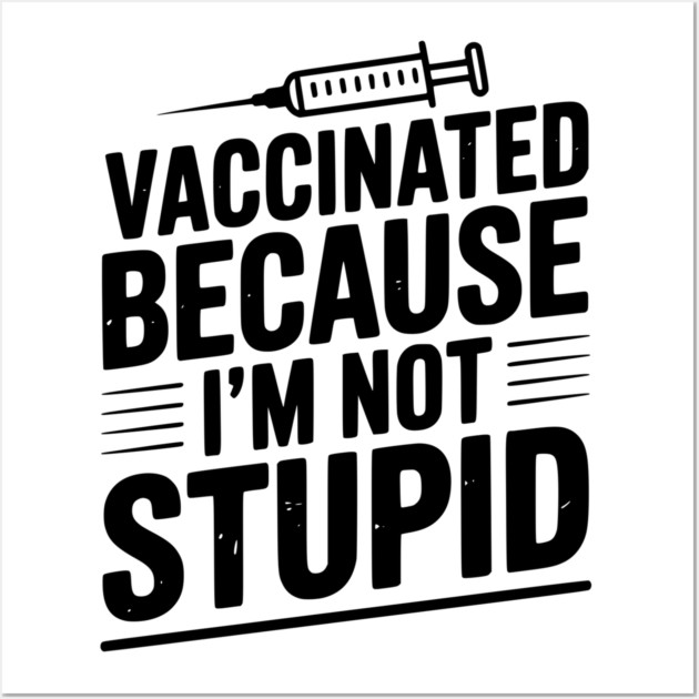 Vaccinated Because I’m Not Stupid Wall Art by Frank Ring