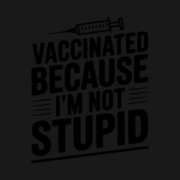 Vaccinated Because I’m Not Stupid by Frank Ring