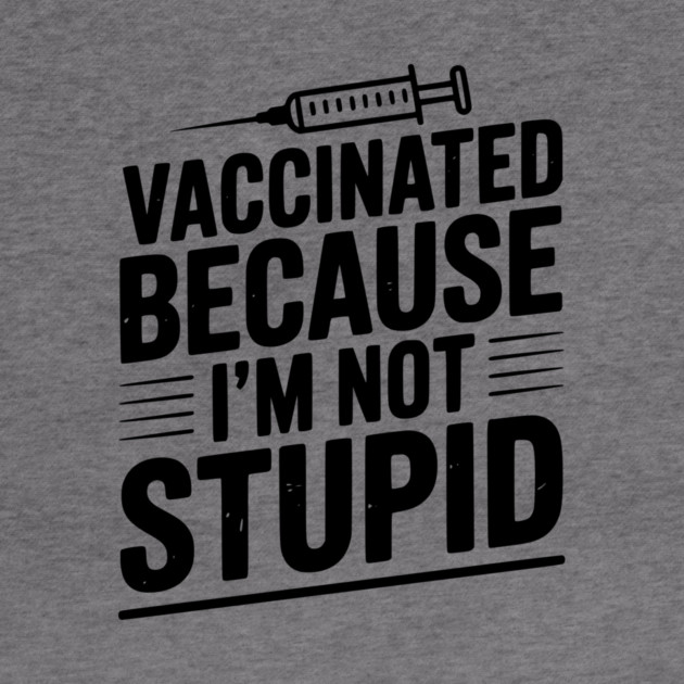 Vaccinated Because I’m Not Stupid by Frank Ring