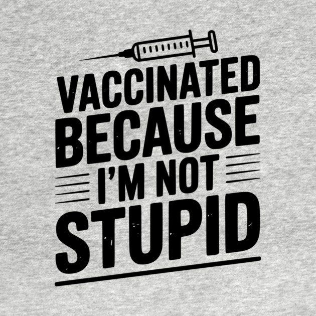 Vaccinated Because I’m Not Stupid by Frank Ring