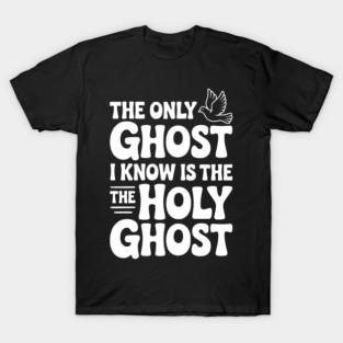 The Only Ghost I Know is the Holy Ghost T-Shirt