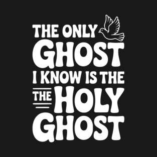 The Only Ghost I Know is the Holy Ghost T-Shirt