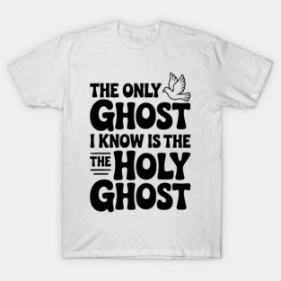 The Only Ghost I Know is the Holy Ghost T-Shirt