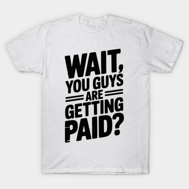 Wait You Guys Are Getting Paid? T-Shirt by Frank Ring