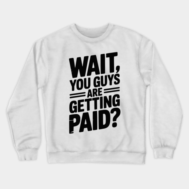 Wait You Guys Are Getting Paid? Crewneck Sweatshirt by Frank Ring