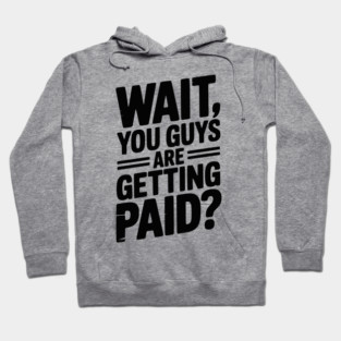 Wait You Guys Are Getting Paid? Hoodie