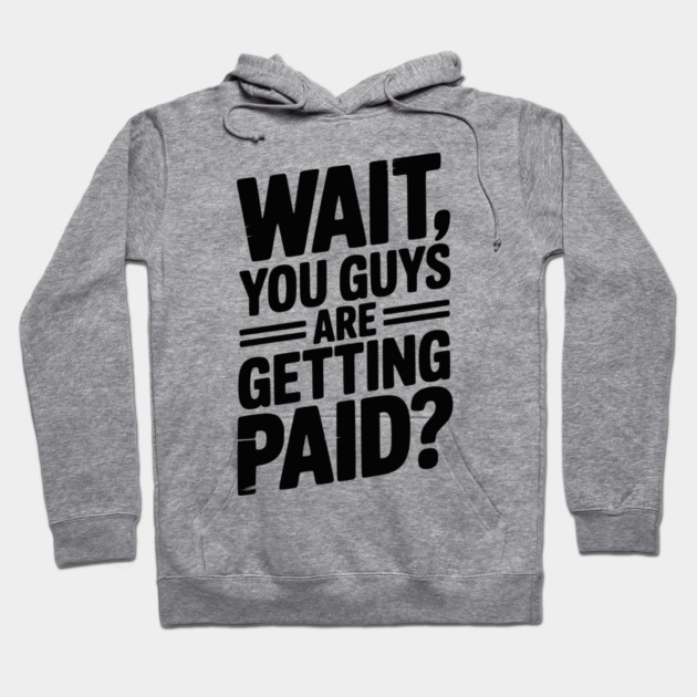 Wait You Guys Are Getting Paid? Hoodie by Frank Ring