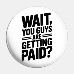 Wait You Guys Are Getting Paid? Pin