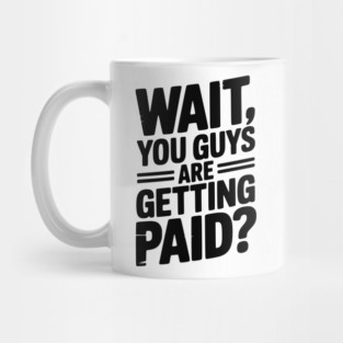 Wait You Guys Are Getting Paid? Mug