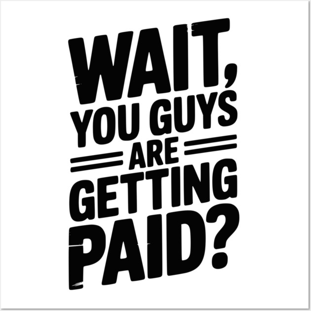 Wait You Guys Are Getting Paid? Wall Art by Frank Ring