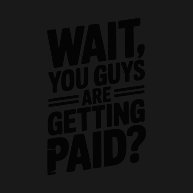 Wait You Guys Are Getting Paid? by Frank Ring