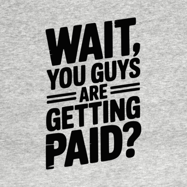 Wait You Guys Are Getting Paid? by Frank Ring