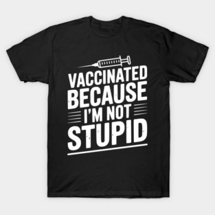 Vaccinated Because I’m Not Stupid T-Shirt