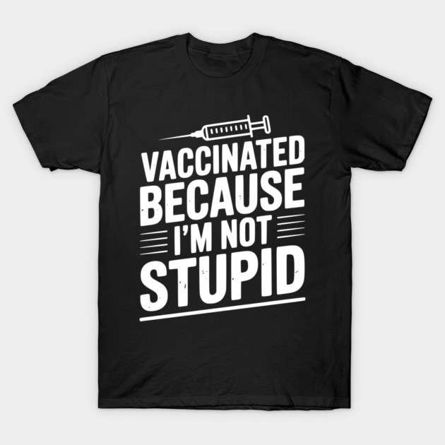 Vaccinated Because I’m Not Stupid T-Shirt by Frank Ring
