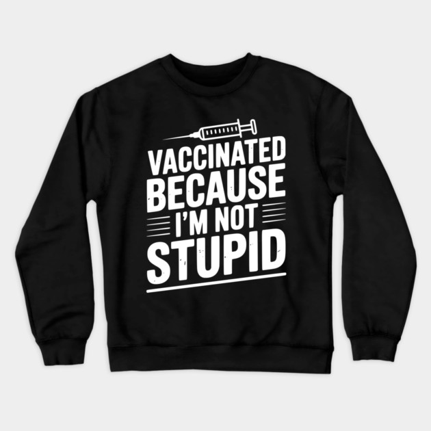 Vaccinated Because I’m Not Stupid Crewneck Sweatshirt by Frank Ring