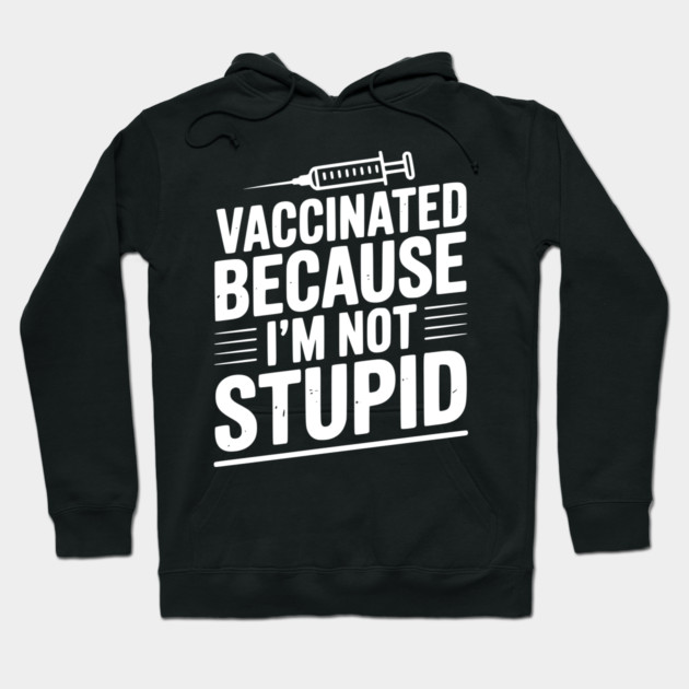 Vaccinated Because I’m Not Stupid Hoodie by Frank Ring