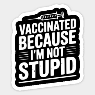 Vaccinated Because I’m Not Stupid Sticker