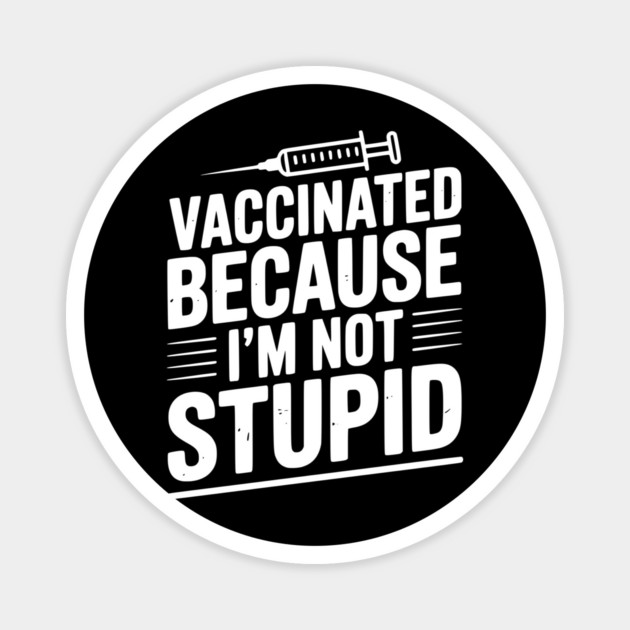 Vaccinated Because I’m Not Stupid Magnet by Frank Ring
