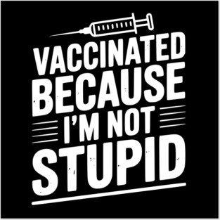 Vaccinated Because I’m Not Stupid Posters and Art
