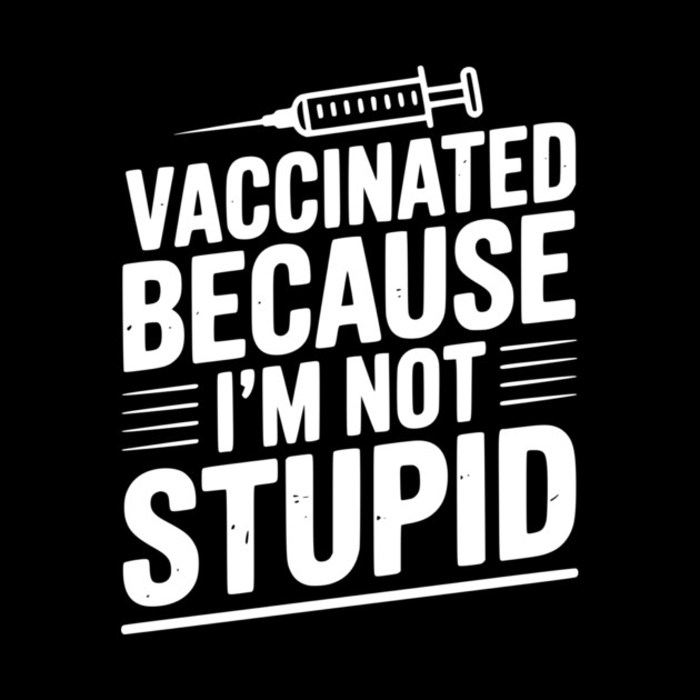 Vaccinated Because I’m Not Stupid by Frank Ring