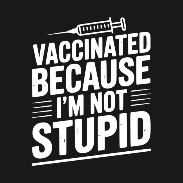 Vaccinated Because I’m Not Stupid by Frank Ring