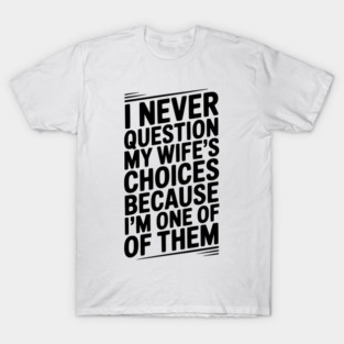 I Never Question My Wife’s Choices Because I’m One of Them T-Shirt