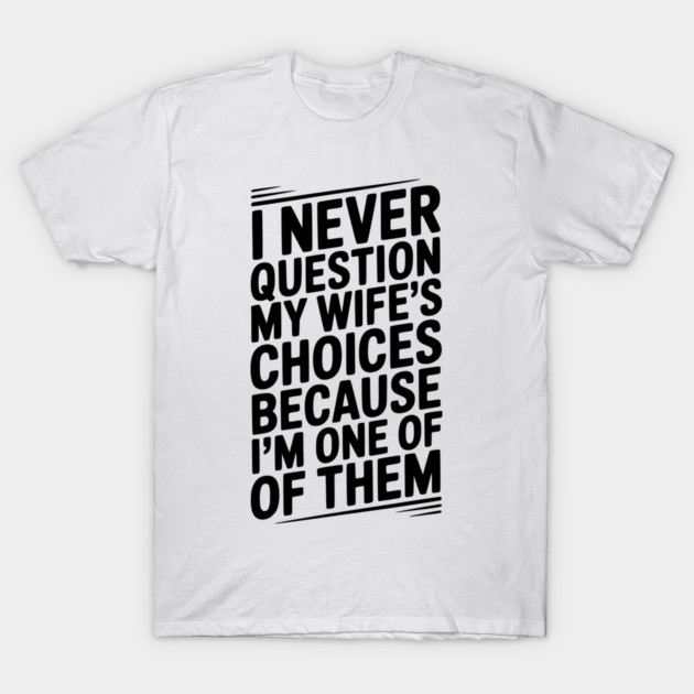 I Never Question My Wife’s Choices Because I’m One of Them T-Shirt by Frank Ring